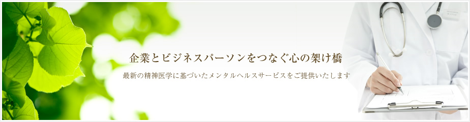 企業とビジネスパーソンをつなぐ心の架け橋　最新の精神医学に基づいたメンタルヘルスサービスをご提供いたします